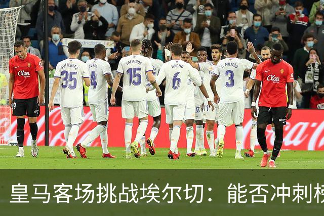皇马客场挑战埃尔切：能否冲刺榜首？